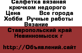 Салфетка вязаная  крючком недорого › Цена ­ 200 - Все города Хобби. Ручные работы » Вязание   . Ставропольский край,Невинномысск г.